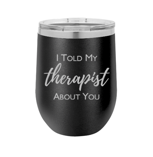 "I Told My Therapist About You" 12 oz Wine Tumbler